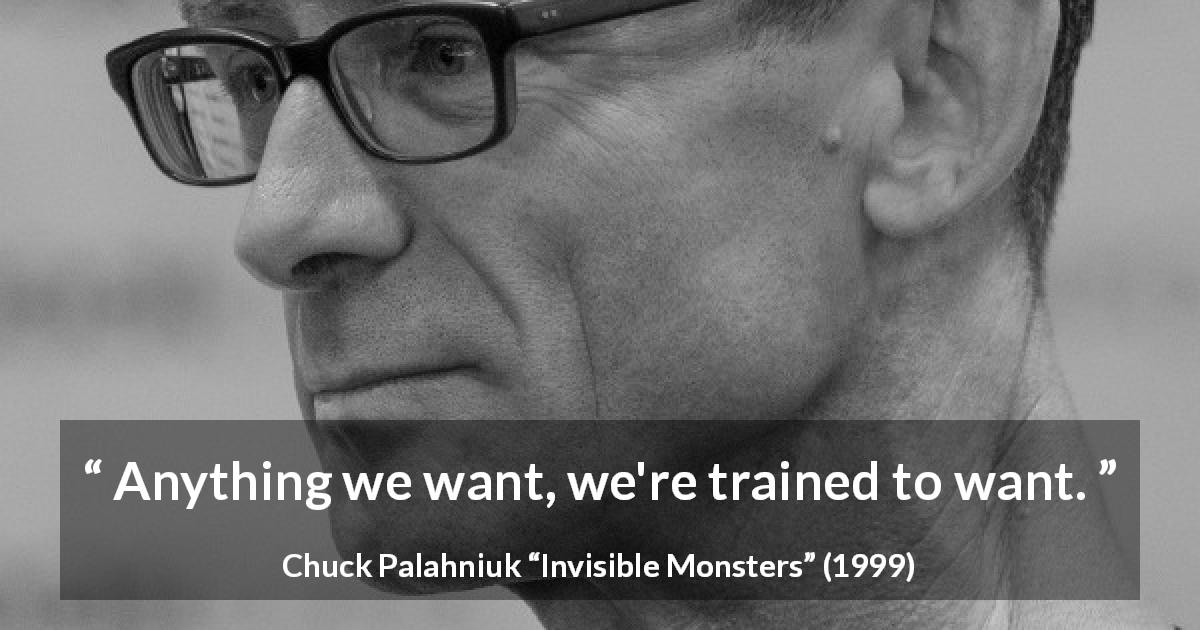 Chuck Palahniuk quote about society from Invisible Monsters - Anything we want, we're trained to want.