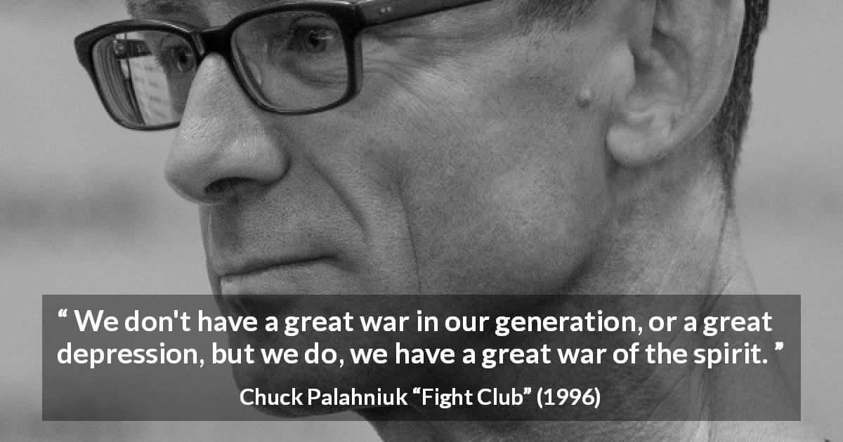Chuck Palahniuk quote about spirit from Fight Club - We don't have a great war in our generation, or a great depression, but we do, we have a great war of the spirit.