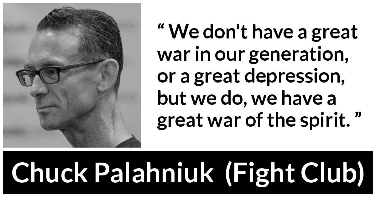 Chuck Palahniuk quote about spirit from Fight Club - We don't have a great war in our generation, or a great depression, but we do, we have a great war of the spirit.