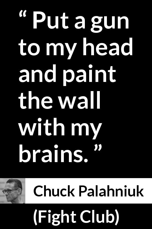 Chuck Palahniuk quote about suicide from Fight Club - Put a gun to my head and paint the wall with my brains.