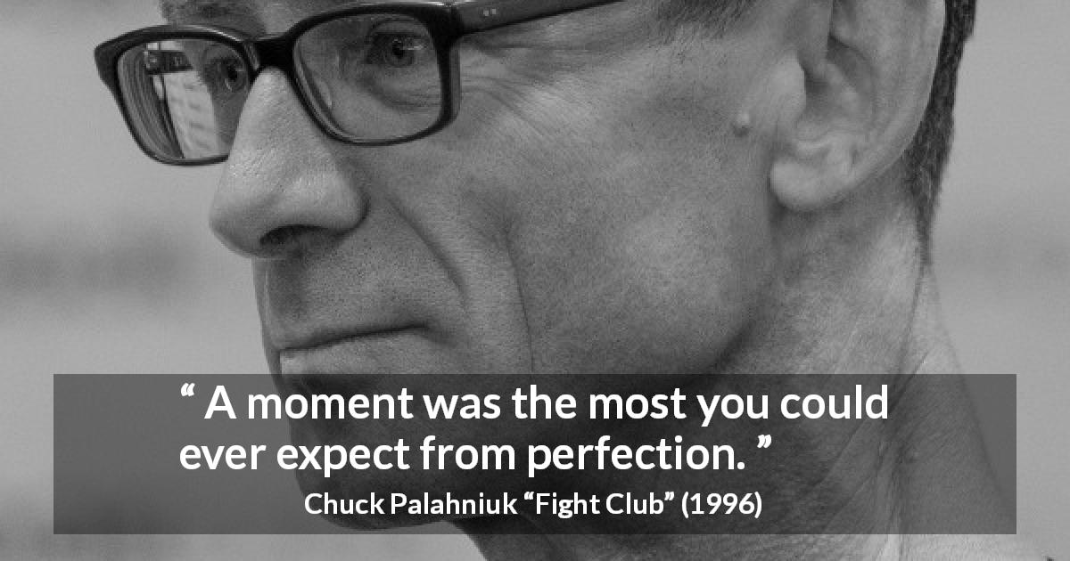 Chuck Palahniuk quote about time from Fight Club - A moment was the most you could ever expect from perfection.