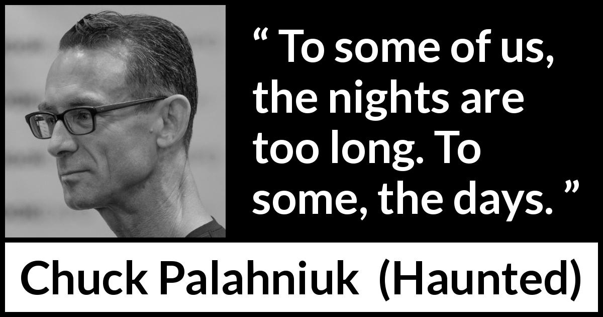 Chuck Palahniuk quote about time from Haunted - To some of us, the nights are too long. To some, the days.