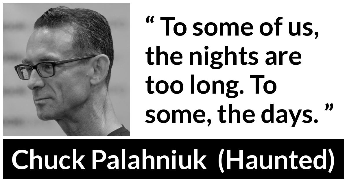 Chuck Palahniuk quote about time from Haunted - To some of us, the nights are too long. To some, the days.