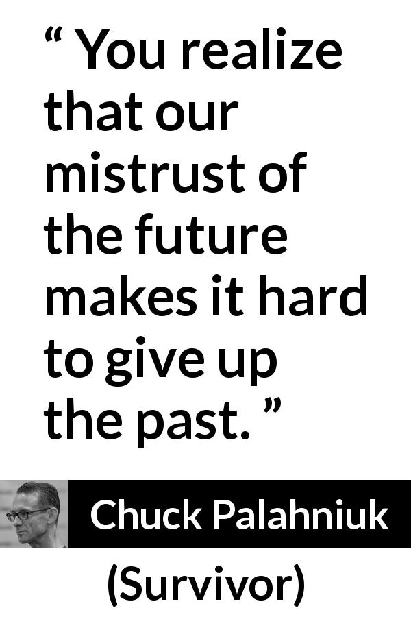 Chuck Palahniuk quote about trust from Survivor - You realize that our mistrust of the future makes it hard to give up the past.