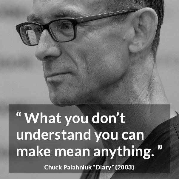 Chuck Palahniuk quote about understanding from Diary - What you don’t understand you can make mean anything.
