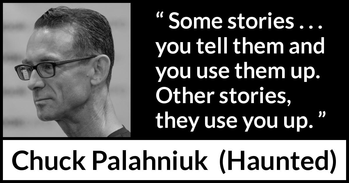 Chuck Palahniuk quote about use from Haunted - Some stories . . . you tell them and you use them up. Other stories, they use you up.