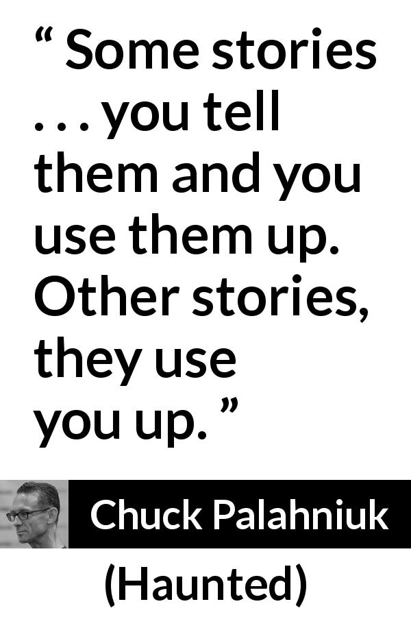 Chuck Palahniuk quote about use from Haunted - Some stories . . . you tell them and you use them up. Other stories, they use you up.