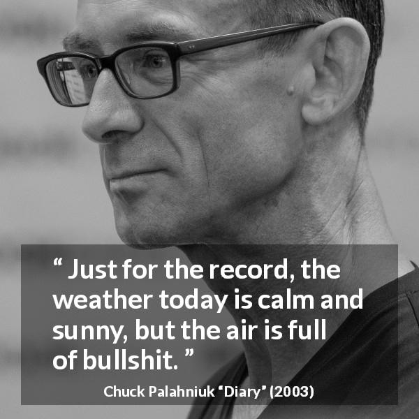 Chuck Palahniuk quote about weather from Diary - Just for the record, the weather today is calm and sunny, but the air is full of bullshit.