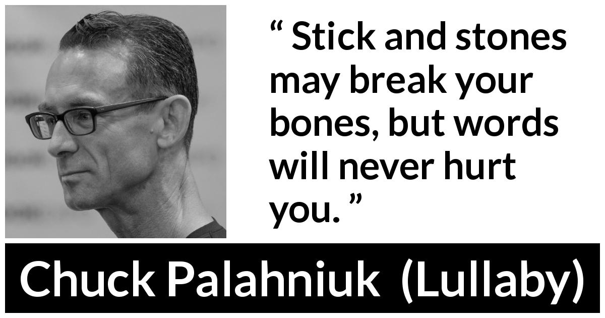 Chuck Palahniuk quote about words from Lullaby - Stick and stones may break your bones, but words will never hurt you.