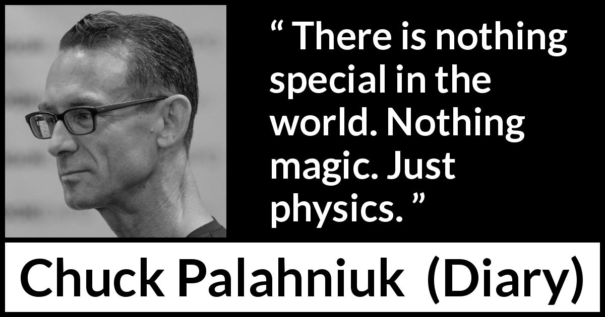 Chuck Palahniuk quote about world from Diary - There is nothing special in the world. Nothing magic. Just physics.