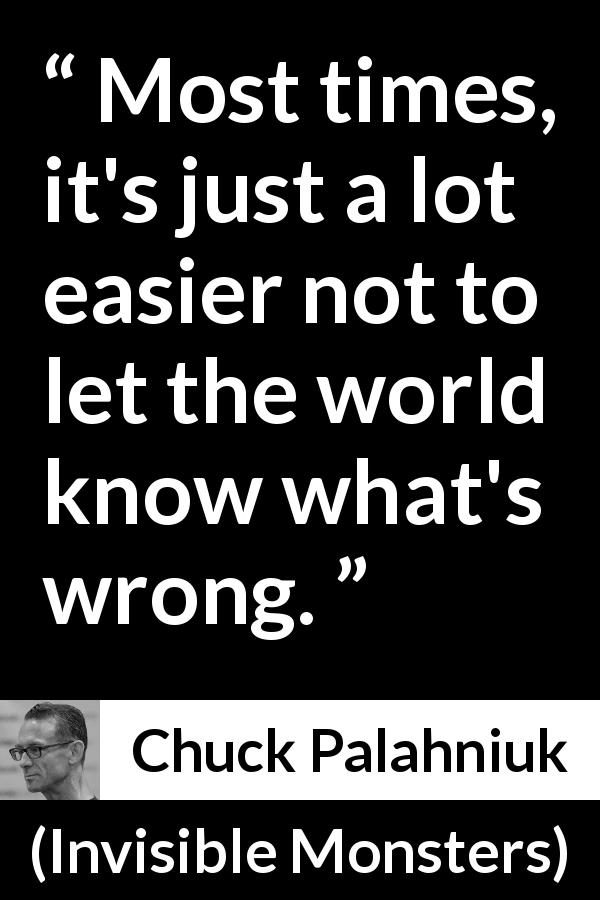 Chuck Palahniuk quote about world from Invisible Monsters - Most times, it's just a lot easier not to let the world know what's wrong.
