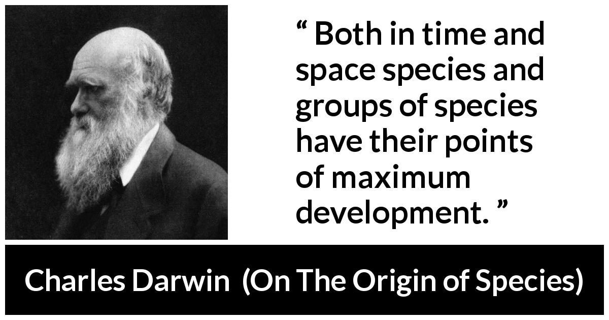 Charles Darwin quote about evolution from On The Origin of Species - Both in time and space species and groups of species have their points of maximum development.