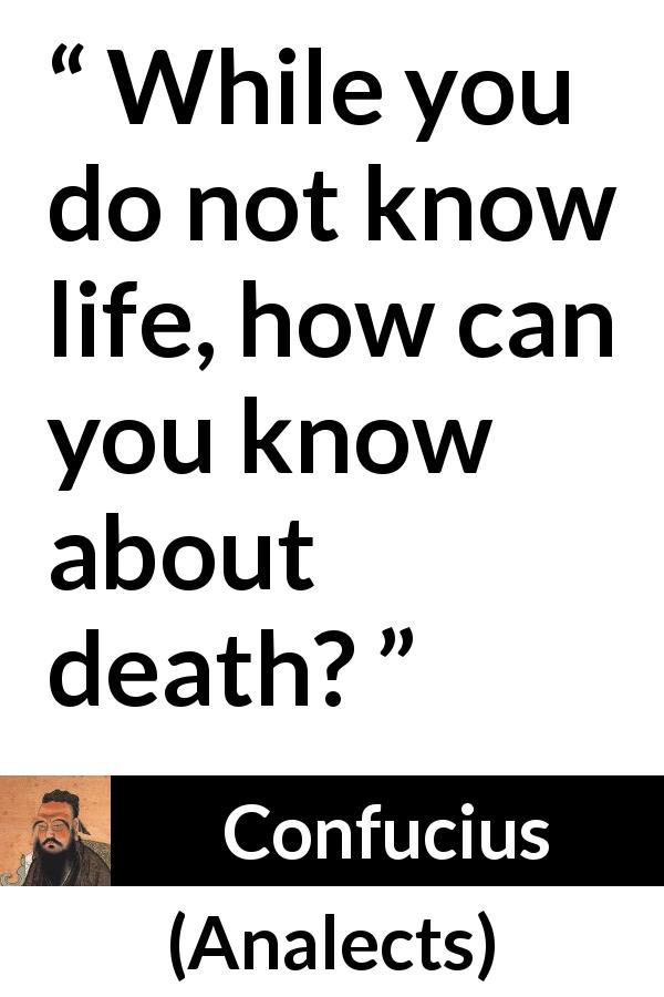 Confucius quote about death from Analects - While you do not know life, how can you know about death?