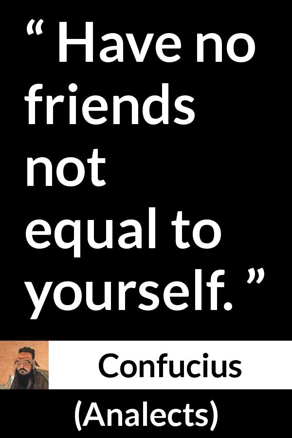 Confucius quote about friendship from Analects - Have no friends not equal to yourself.