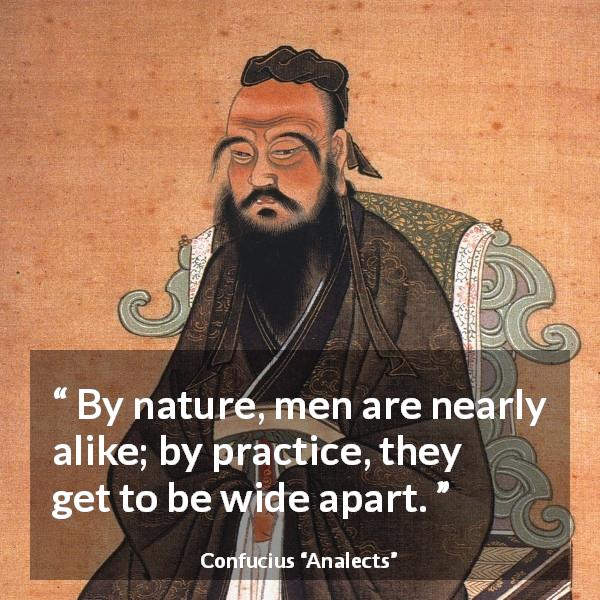 Confucius quote about humanity from Analects - By nature, men are nearly alike; by practice, they get to be wide apart.