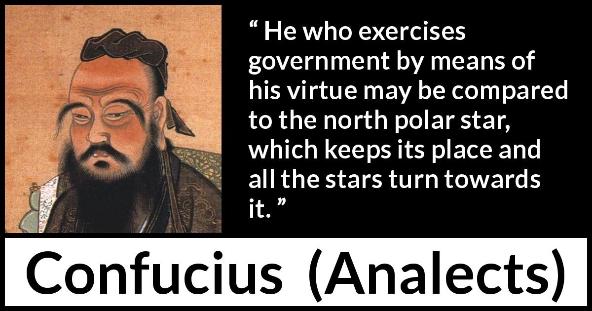 Confucius quote about leadership from Analects - He who exercises government by means of his virtue may be compared to the north polar star, which keeps its place and all the stars turn towards it.