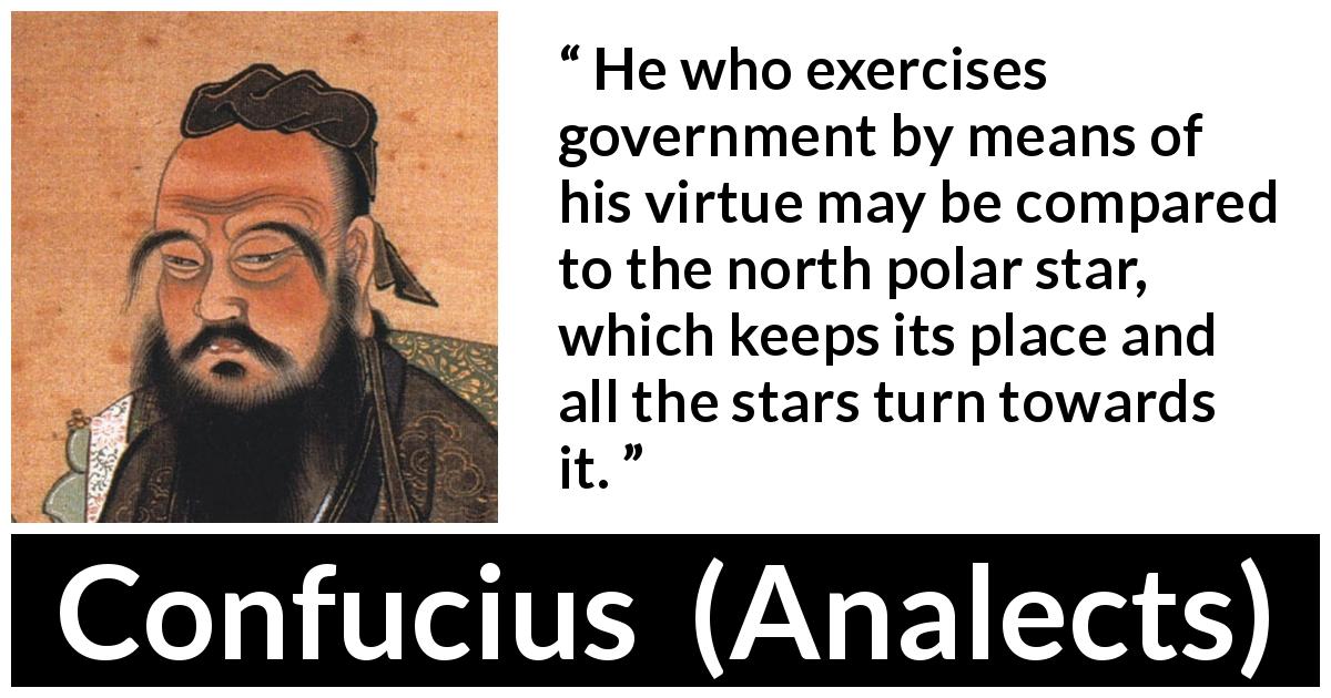Confucius quote about leadership from Analects - He who exercises government by means of his virtue may be compared to the north polar star, which keeps its place and all the stars turn towards it.
