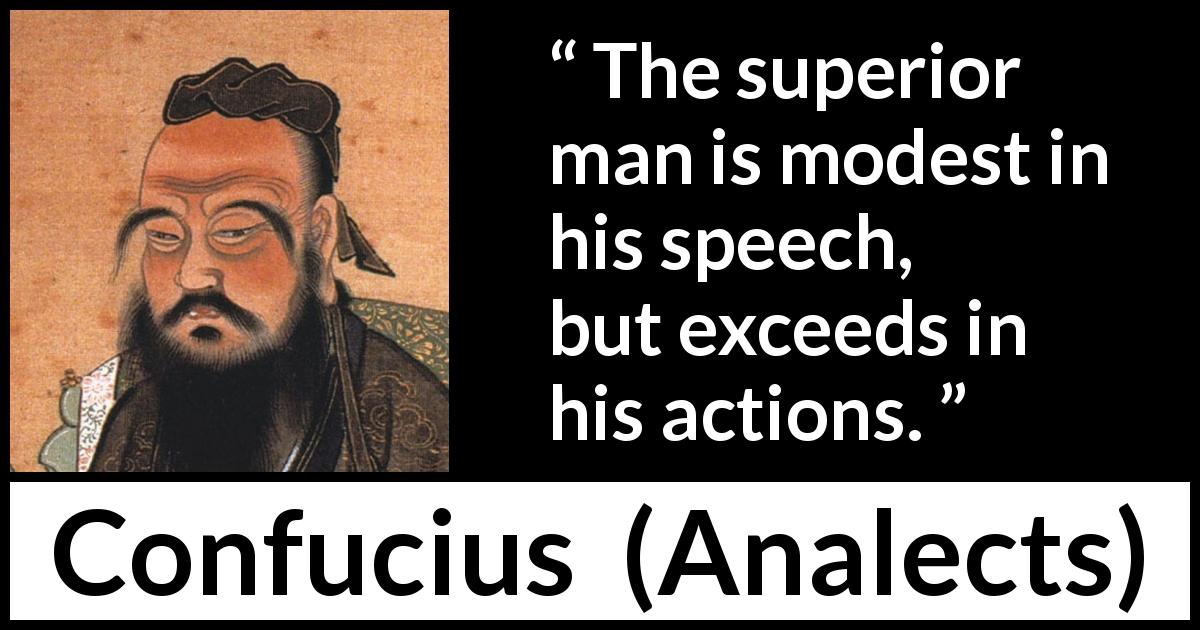 Confucius quote about modesty from Analects - The superior man is modest in his speech, but exceeds in his actions.