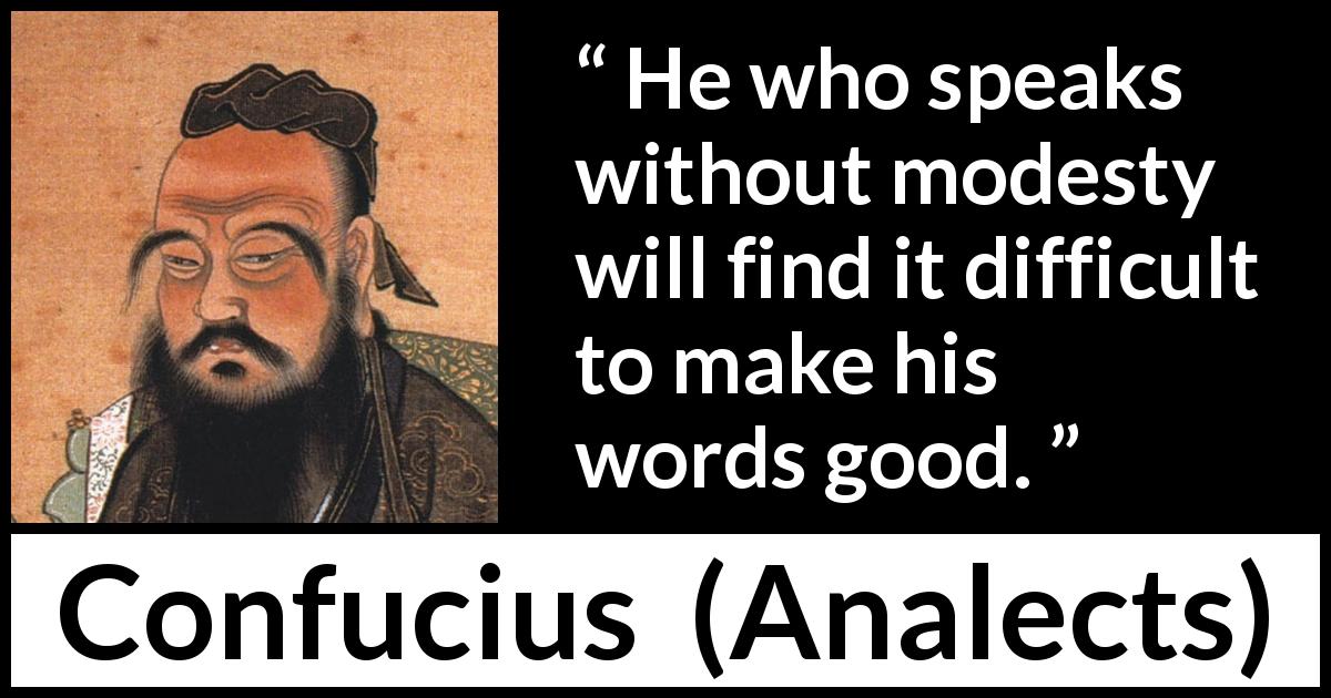 Confucius quote about modesty from Analects - He who speaks without modesty will find it difficult to make his words good.