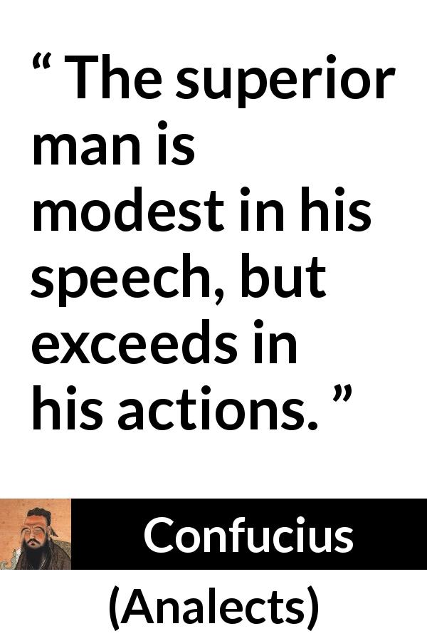 Confucius quote about modesty from Analects - The superior man is modest in his speech, but exceeds in his actions.