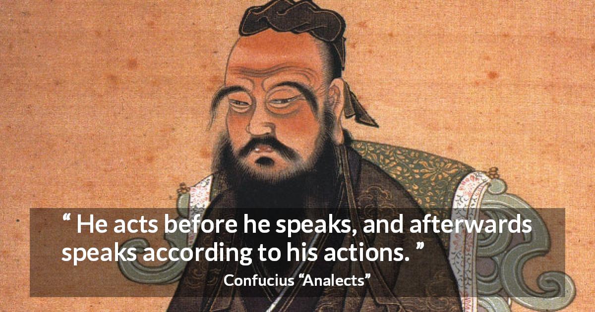 Confucius quote about speech from Analects - He acts before he speaks, and afterwards speaks according to his actions.