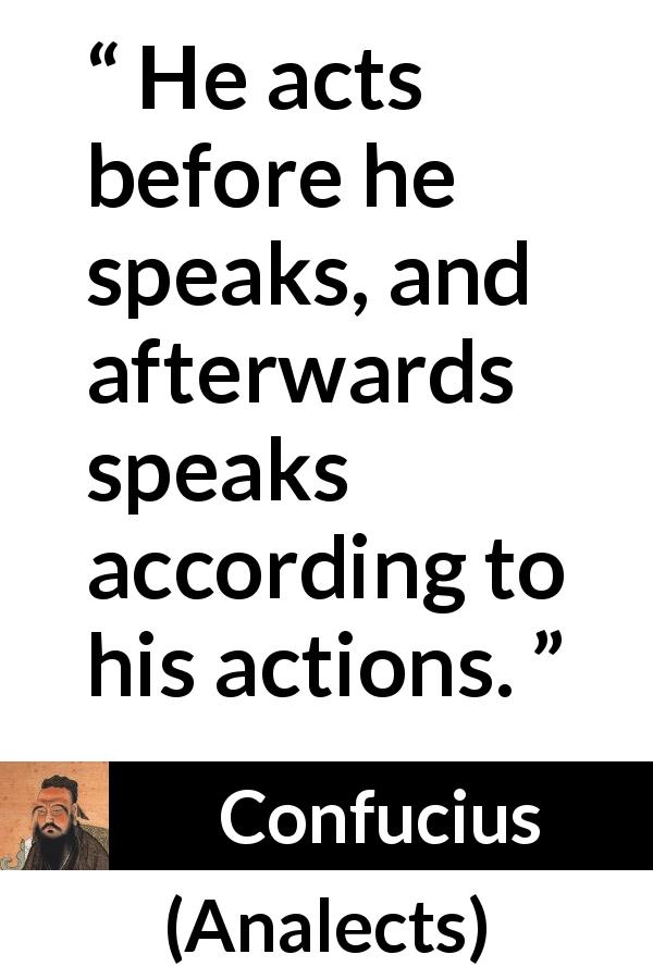Confucius quote about speech from Analects - He acts before he speaks, and afterwards speaks according to his actions.
