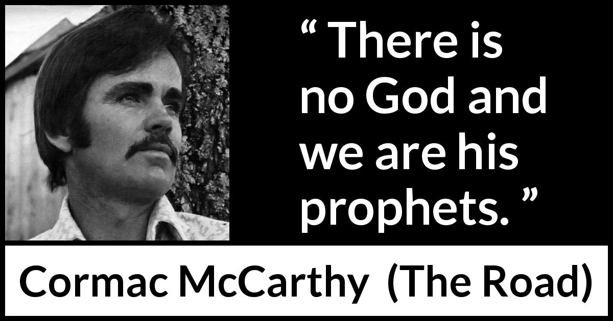 Cormac McCarthy quote about God from The Road - There is no God and we are his prophets.