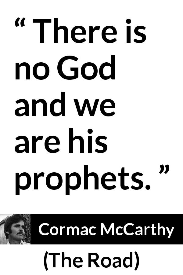 Cormac McCarthy quote about God from The Road - There is no God and we are his prophets.