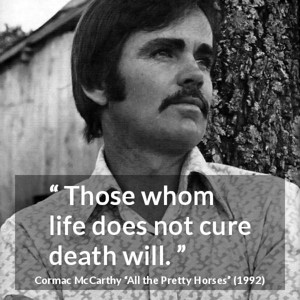 Cormac McCarthy quote about death from All the Pretty Horses - Those whom life does not cure death will.