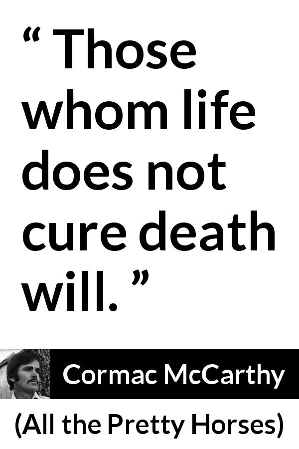 Cormac McCarthy quote about death from All the Pretty Horses - Those whom life does not cure death will.