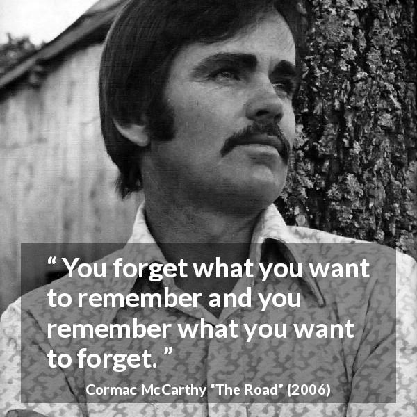 Cormac McCarthy quote about forgetting from The Road - You forget what you want to remember and you remember what you want to forget.