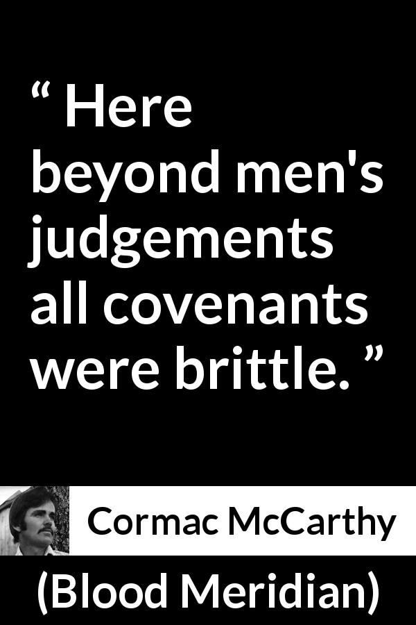 Cormac McCarthy quote about liberty from Blood Meridian - Here beyond men's judgements all covenants were brittle.