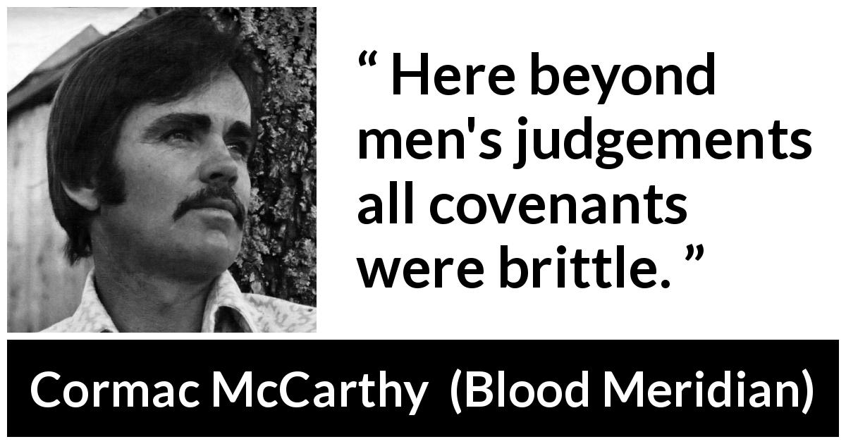 Cormac McCarthy quote about liberty from Blood Meridian - Here beyond men's judgements all covenants were brittle.