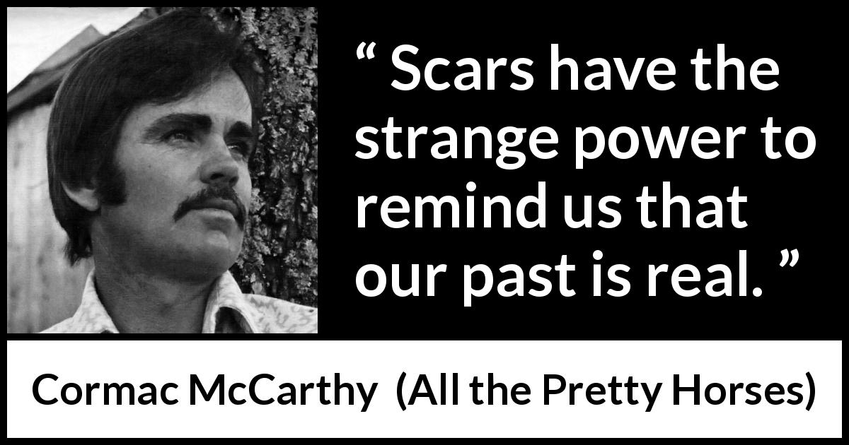 Cormac McCarthy quote about past from All the Pretty Horses - Scars have the strange power to remind us that our past is real.