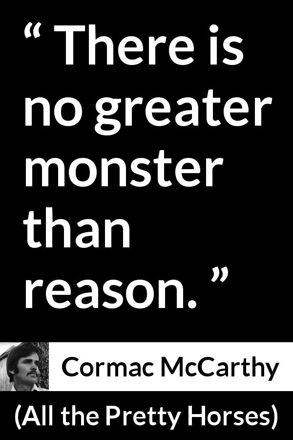 Cormac McCarthy quote about reason from All the Pretty Horses - There is no greater monster than reason.