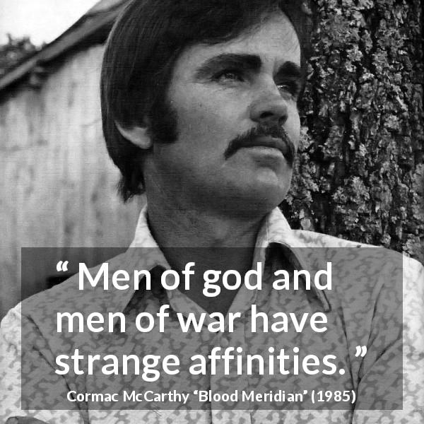 Cormac McCarthy quote about religion from Blood Meridian - Men of god and men of war have strange affinities.
