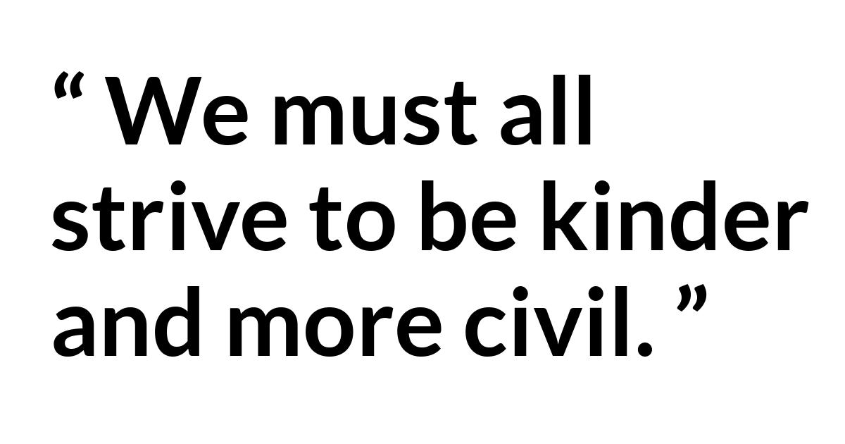 Dallin H. Oaks about kindness (“Two Great Commandments”, October 2019) Dallin H. Oaks about kindness (“Two Great Commandments”, October 2019) - We must all strive to be kinder and more civil.