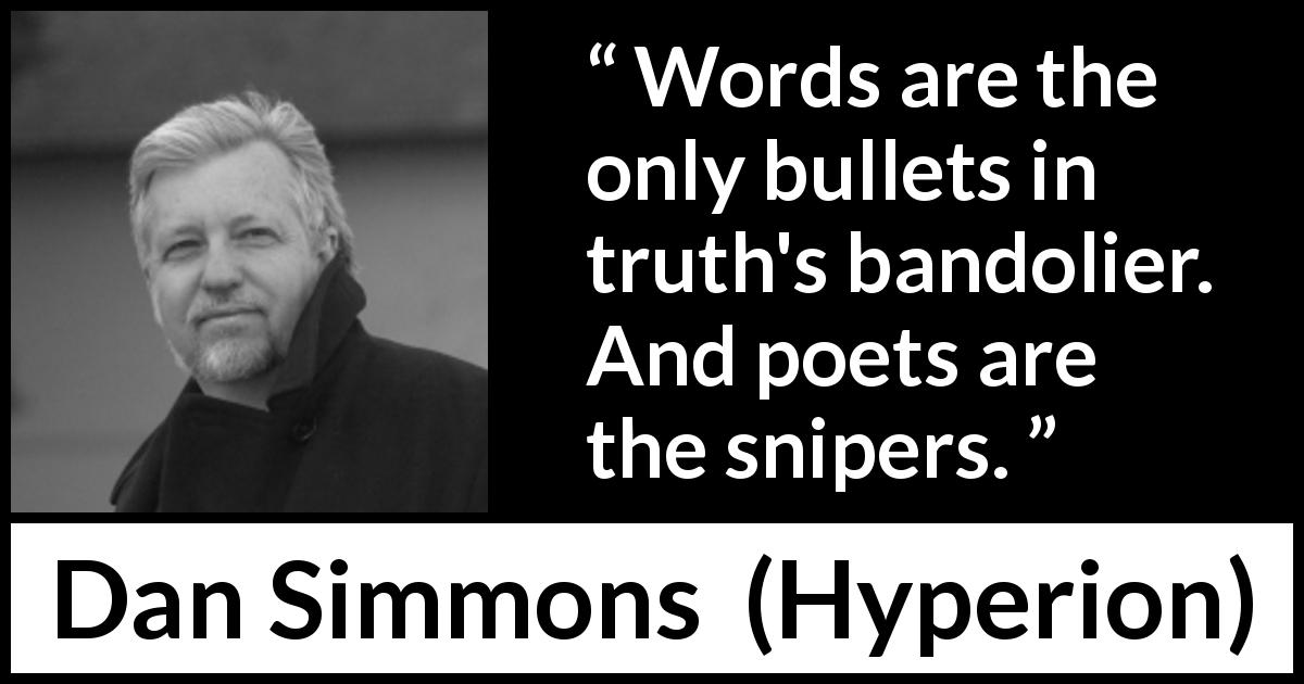 Dan Simmons quote about truth from Hyperion - Words are the only bullets in truth's bandolier. And poets are the snipers.
