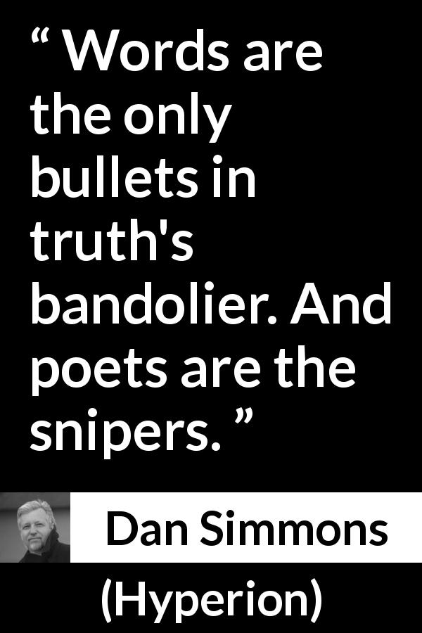 Dan Simmons quote about truth from Hyperion - Words are the only bullets in truth's bandolier. And poets are the snipers.