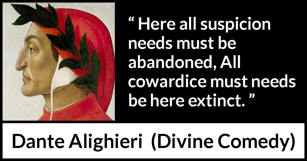 Dante Alighieri quote about cowardice from Divine Comedy - Here all suspicion needs must be abandoned, All cowardice must needs be here extinct.