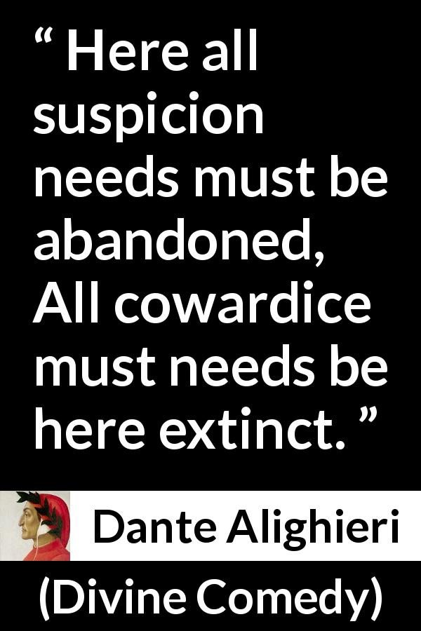 Dante Alighieri quote about cowardice from Divine Comedy - Here all suspicion needs must be abandoned, All cowardice must needs be here extinct.