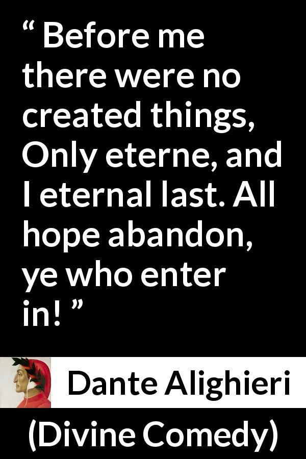 Dante Alighieri quote about hope from Divine Comedy - Before me there were no created things, Only eterne, and I eternal last. All hope abandon, ye who enter in!