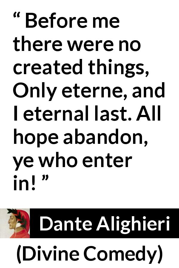 Dante Alighieri quote about hope from Divine Comedy - Before me there were no created things, Only eterne, and I eternal last. All hope abandon, ye who enter in!