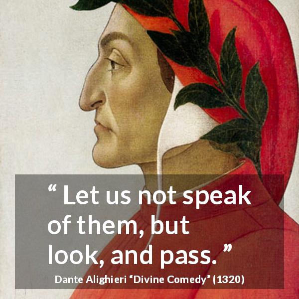 Dante Alighieri quote about looking from Divine Comedy - Let us not speak of them, but look, and pass.