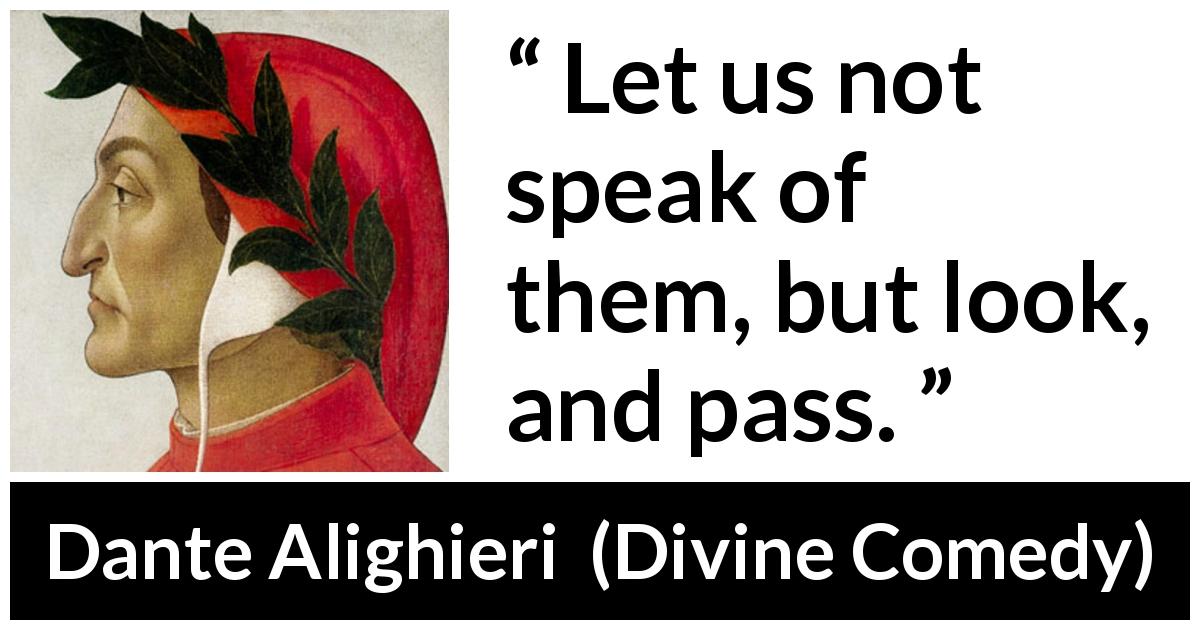 Dante Alighieri quote about looking from Divine Comedy - Let us not speak of them, but look, and pass.
