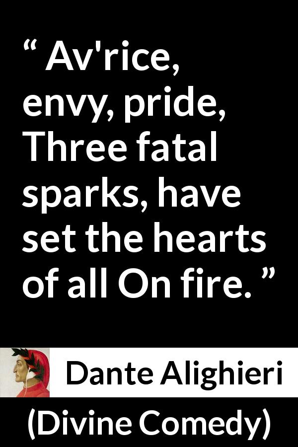 Dante Alighieri quote about pride from Divine Comedy - Av'rice, envy, pride, Three fatal sparks, have set the hearts of all On fire.