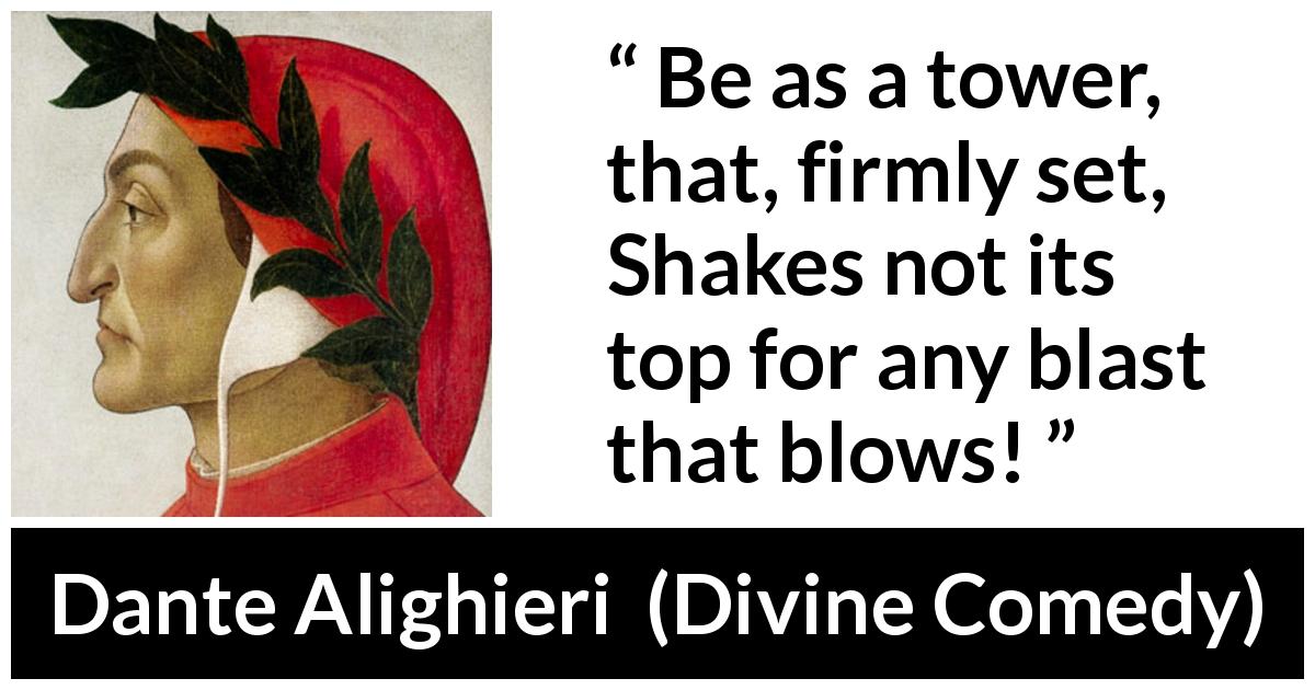 Dante Alighieri quote about strength from Divine Comedy - Be as a tower, that, firmly set, Shakes not its top for any blast that blows!