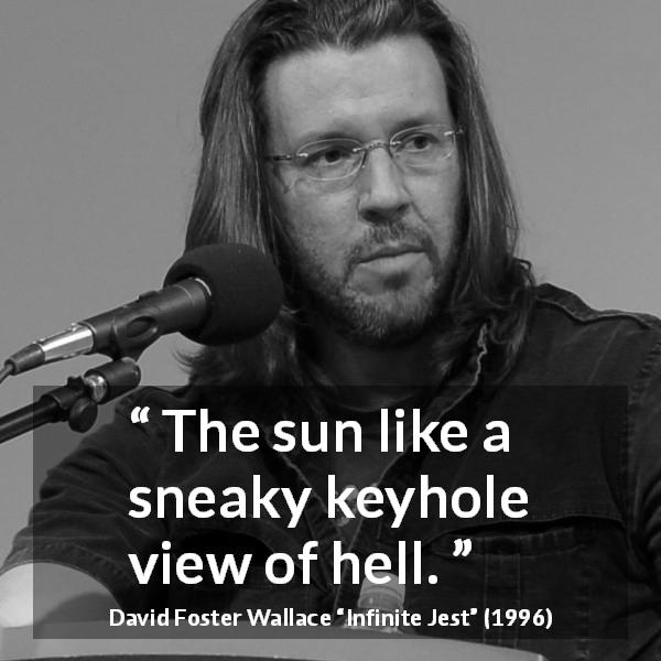 David Foster Wallace quote about hell from Infinite Jest - The sun like a sneaky keyhole view of hell.