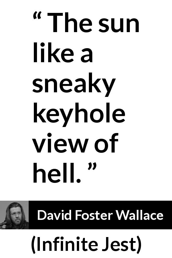 David Foster Wallace quote about hell from Infinite Jest - The sun like a sneaky keyhole view of hell.