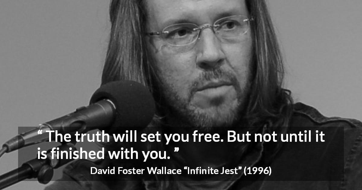 David Foster Wallace quote about truth from Infinite Jest - The truth will set you free. But not until it is finished with you.